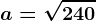 a= \sqrt240; b= \sqrt135