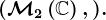 (\mathcalM2\left ( \mathbbC \right ),+).