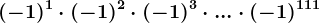 (-1)^1\cdot (-1)^2\cdot (-1)^3\cdot ...\cdot (-1)^111