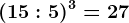 (15:5)^3=27
