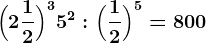 \Big(2 \frac12\Big)^3+5^2:\Big(\frac12\Big)^5=800