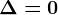 \Delta=0