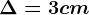 \Delta =3 cm