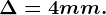 \Delta =4 mm.