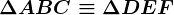 \Delta ABC \equiv \Delta DEF