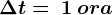 \Delta t=\: 1 \: ora