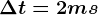 \Delta t=2ms