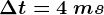 \Delta t=4\: ms