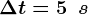 \Delta t=5\: \: s