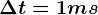 \Delta t = 1 ms