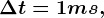 \Delta t = 1 ms,