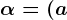 \alpha = (a;b)