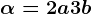 \alpha =2a+3b