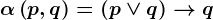 \alpha \left ( p,q \right )=\left ( p\vee q \right )--> q