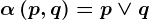 \alpha \left ( p,q \right ) = p\vee q