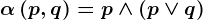 \alpha \left ( p,q \right ) = p\wedge \left (p\vee q \right )
