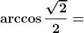 \arccos \frac\sqrt22=