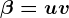 \beta =uv