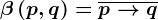 \beta \left ( p,q \right )=\overlinep--> q