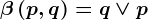 \beta \left ( p,q \right ) = q\vee p