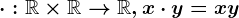 \cdot :\mathbbR\times \mathbbR--> \mathbbR,x\cdot y=xy