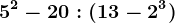 \dpi100 5^2-20:(13-2^3)