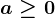 \dpi100 a\geq 0