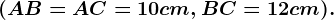 \fncm (AB=AC=10cm, BC=12cm).