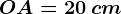 \fncm OA=20\: cm
