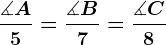 \frac\measuredangle A5=\frac\measuredangle B7=\frac\measuredangle C8