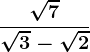 \frac\sqrt7\sqrt3-\sqrt2