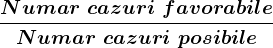 \fracNumar \, \, cazuri\, \, favorabileNumar \, \, cazuri \, \, posibile