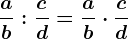 \fracab:\fraccd=\fracab \cdot \fraccd