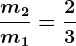\fracm2m1=\frac23