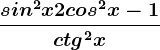 \fracsin^2x+2cos^2x-1ctg^2x