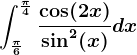 \int\frac\pi6^\frac\pi4\frac\cos(2x)\sin^2(x)dx