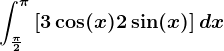 \int\frac\pi 2^\pi\left [ 3\cos(x)+2\sin(x) \right ]dx