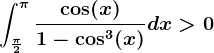 \int\frac\pi 2^\pi \frac\cos(x)1-\cos^3(x)dx>0