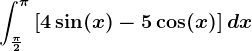 \int\frac\pi 2^\pi \left [ 4\sin(x)-5\cos(x) \right ]dx