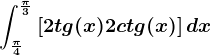 \int\frac\pi 4^\frac\pi 3\left [ 2tg(x)+2ctg(x) \right ]dx