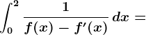 \int0^2\frac1f(x)-f'(x)\, dx=