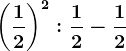 \left ( \frac12 \right )^2:\frac12-\frac12