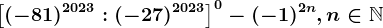 \left [ (-81)^2023 :(-27)^2023\right ]^0-(-1)^2n , n\in \mathbbN