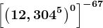 \left [ \left ( 12,304^5 \right )^0 \right ]^-67