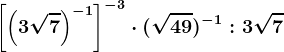 \left [ \left ( 3\sqrt7 \right )^-1 \right ]^-3\cdot (\sqrt49)^-1:3\sqrt7