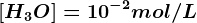 \left [ H3 O^+\right ]=10^-2mol/L