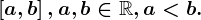 \left [ a,b \right ],a,b\in \mathbbR,a< b.