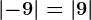 \left | -9 \right |=\left | 9 \right |