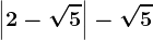 \left | 2 -\sqrt5\right |-\sqrt5