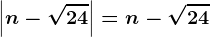 \left | n-\sqrt24 \right |=n-\sqrt24
